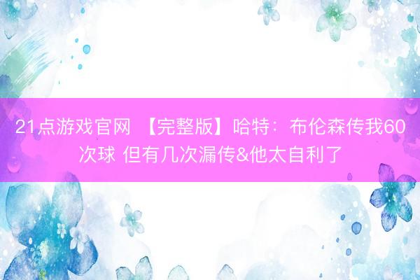 21点游戏官网 【完整版】哈特：布伦森传我60次球 但有几次漏传&他太自利了