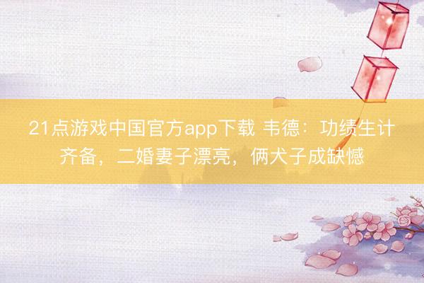 21点游戏中国官方app下载 韦德：功绩生计齐备，二婚妻子漂亮，俩犬子成缺憾