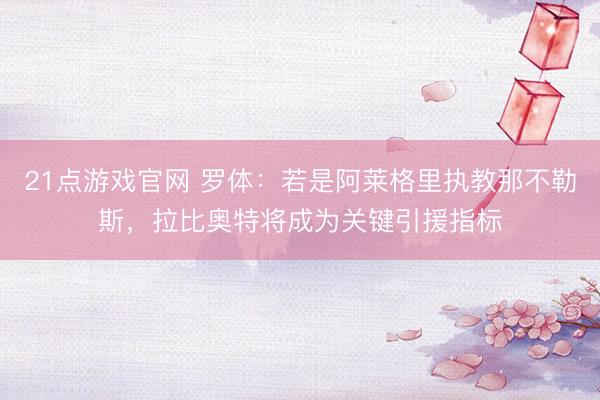 21点游戏官网 罗体：若是阿莱格里执教那不勒斯，拉比奥特将成为关键引援指标