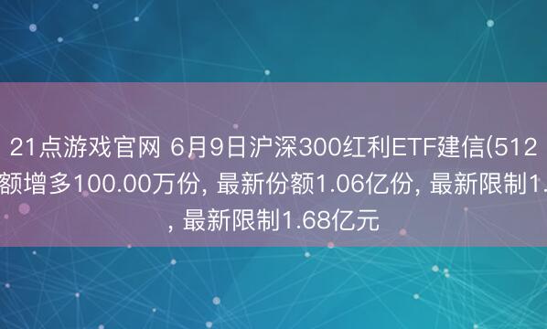 21点游戏官网 6月9日沪深300红利ETF建信(512530)份额增多100.00万份, 最新份额1.06亿份, 最新限制1.68亿元