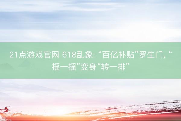 21点游戏官网 618乱象: “百亿补贴”罗生门, “摇一摇”变身“转一排”