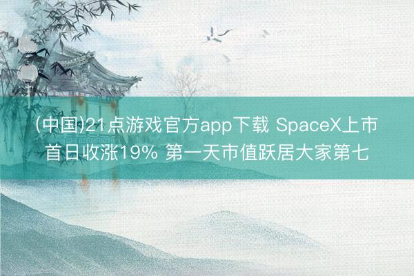 (中国)21点游戏官方app下载 SpaceX上市首日收涨19% 第一天市值跃居大家第七