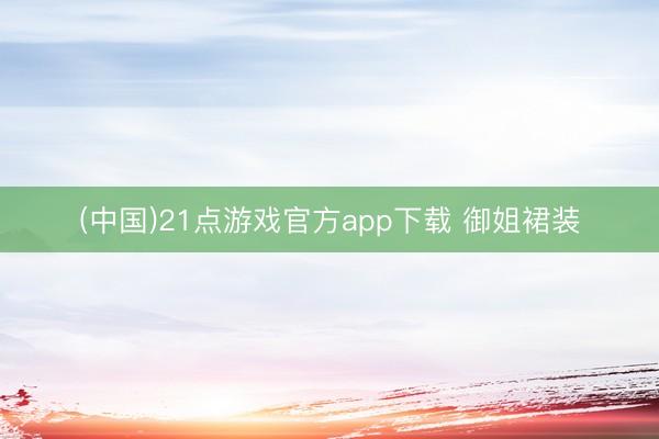 (中国)21点游戏官方app下载 御姐裙装