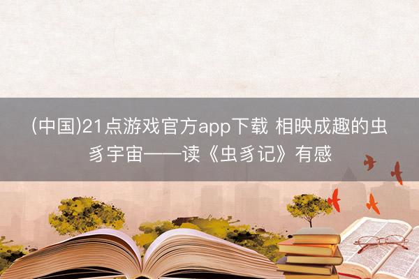 (中国)21点游戏官方app下载 相映成趣的虫豸宇宙——读《虫豸记》有感