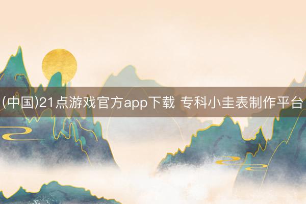 (中国)21点游戏官方app下载 专科小圭表制作平台