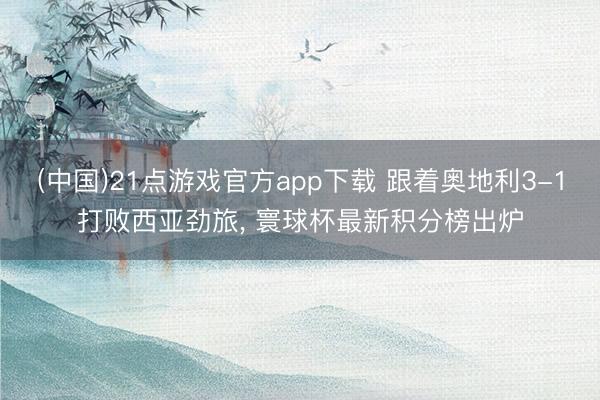 (中国)21点游戏官方app下载 跟着奥地利3-1打败西亚劲旅, 寰球杯最新积分榜出炉