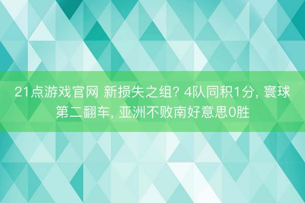 21点游戏官网 新损失之组? 4队同积1分, 寰球第二翻车, 亚洲不败南好意思0胜